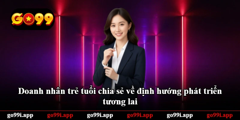 Doanh nhân trẻ tuổi chia sẻ về định hướng phát triển tương lai Doanh nhân trẻ tuổi chia sẻ về định hướng phát triển tương lai