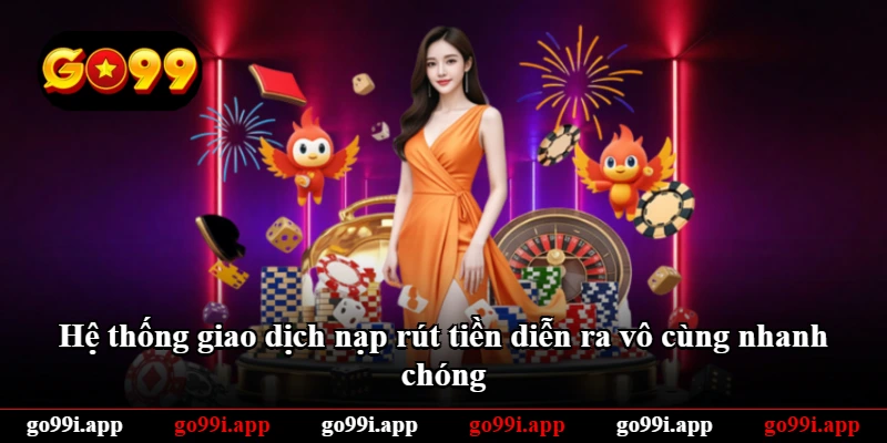 Hệ thống giao dịch nạp rút tiền diễn ra vô cùng nhanh chóng