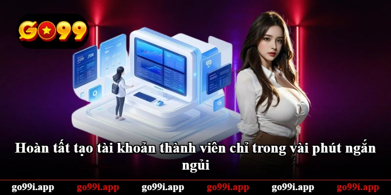 Hoàn tất tạo tài khoản thành viên chỉ trong vài phút ngắn ngủi Hoàn tất tạo tài khoản thành viên chỉ trong vài phút ngắn ngủi