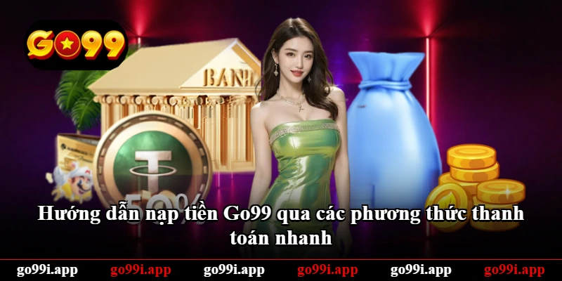 Hướng dẫn nạp tiền Go99 qua các phương thức thanh toán nhanh Hướng dẫn nạp tiền Go99 qua các phương thức thanh toán nhanh