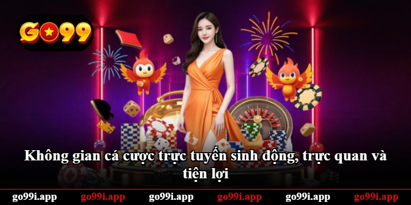 Không gian cá cược trực tuyến sinh động, trực quan và tiện lợi