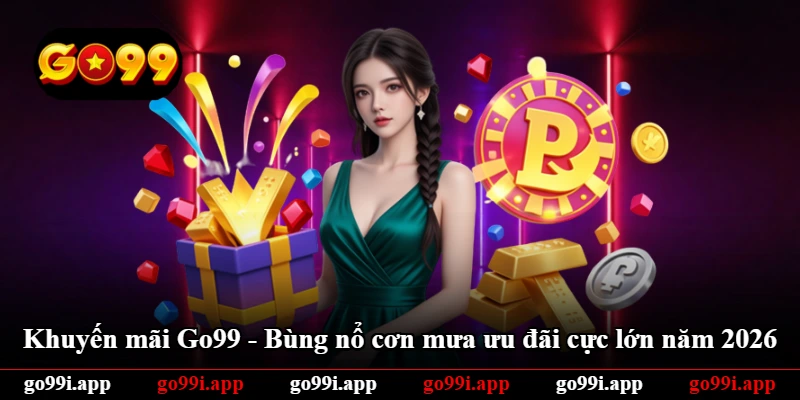 Khuyến Mãi Go99 - Bùng Nổ Cơn Mưa Ưu Đãi Cực Lớn Năm 2026