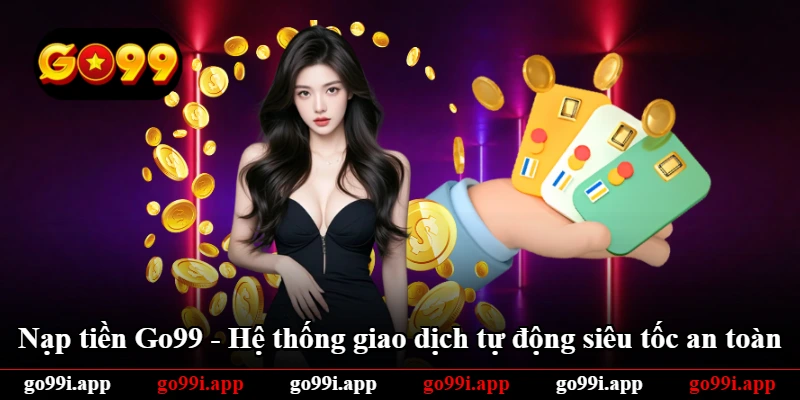 Nạp Tiền Go99 - Hệ Thống Giao Dịch Tự Động Siêu Tốc An Toàn