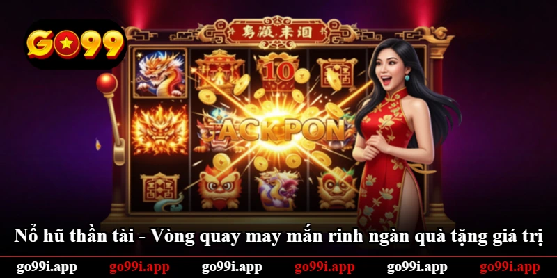 Nổ Hũ Thần Tài - Vòng Quay May Mắn Rinh Ngàn Quà Tặng Giá Trị