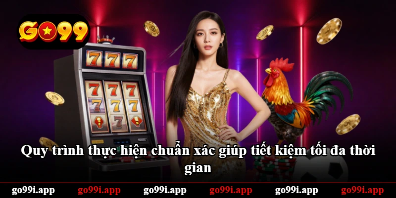 Quy trình thực hiện chuẩn xác giúp tiết kiệm tối đa thời gian Quy trình thực hiện chuẩn xác giúp tiết kiệm tối đa thời gian