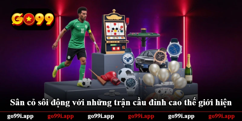 Sân cỏ sôi động với những trận cầu đỉnh cao thế giới hiện Sân cỏ sôi động với những trận cầu đỉnh cao thế giới hiện