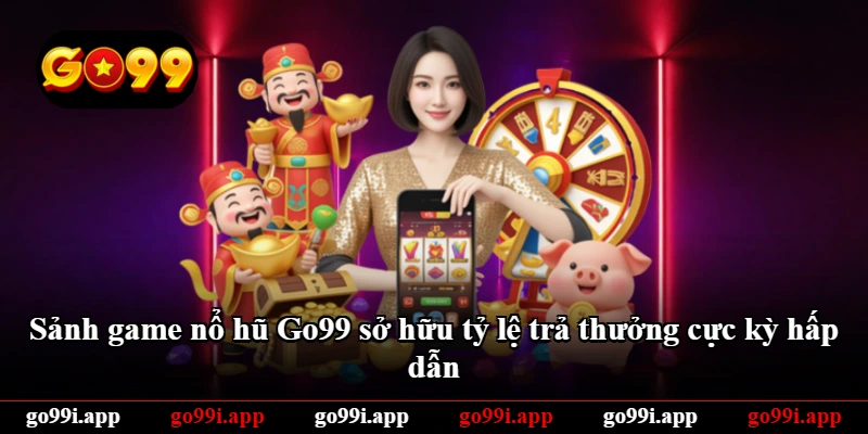 Sảnh game nổ hũ Go99 sở hữu tỷ lệ trả thưởng cực kỳ hấp dẫn Sảnh game nổ hũ Go99 sở hữu tỷ lệ trả thưởng cực kỳ hấp dẫn