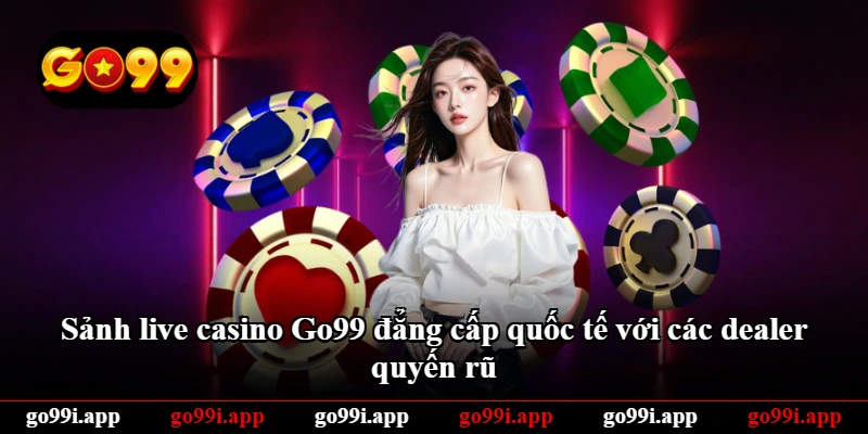 Sảnh live casino Go99 đẳng cấp quốc tế với các dealer quyến rũ Sảnh live casino Go99 đẳng cấp quốc tế với các dealer quyến rũ
