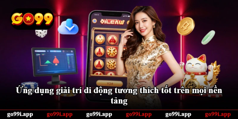 Ứng dụng giải trí di động tương thích tốt trên mọi nền tảng Ứng dụng giải trí di động tương thích tốt trên mọi nền tảng