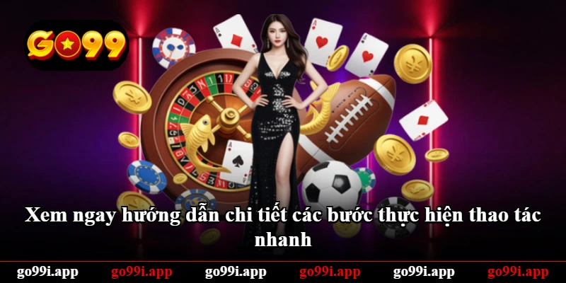 Xem ngay hướng dẫn chi tiết các bước thực hiện thao tác nhanh Xem ngay hướng dẫn chi tiết các bước thực hiện thao tác nhanh